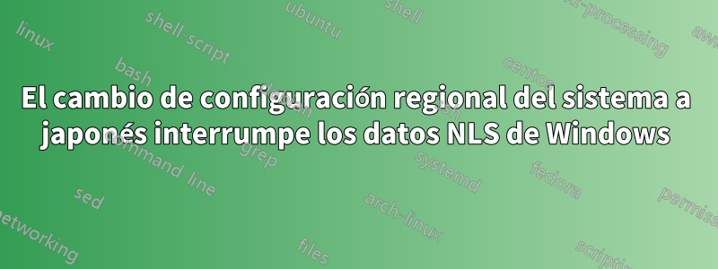 El cambio de configuración regional del sistema a japonés interrumpe los datos NLS de Windows