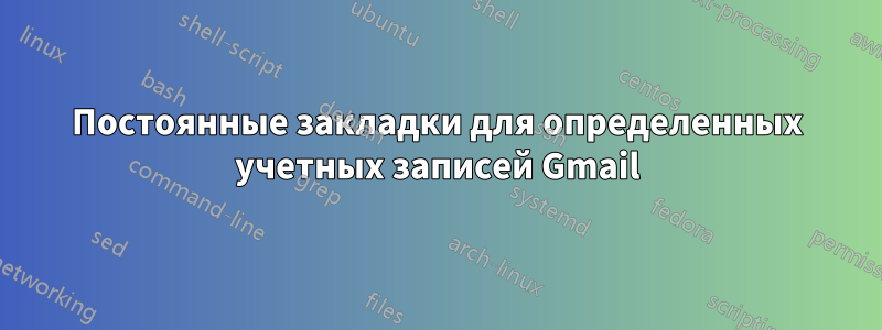 Постоянные закладки для определенных учетных записей Gmail