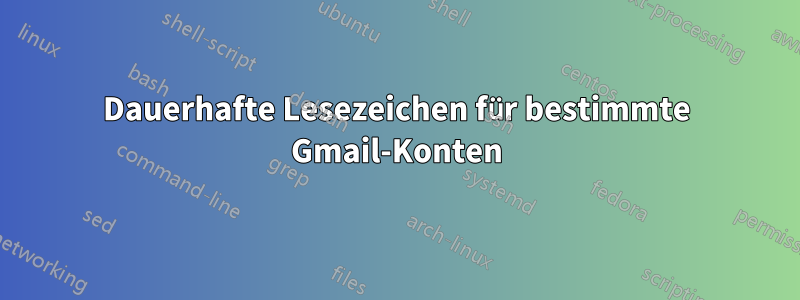 Dauerhafte Lesezeichen für bestimmte Gmail-Konten