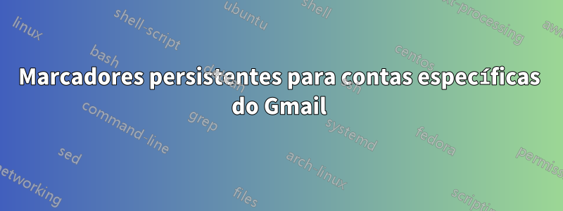 Marcadores persistentes para contas específicas do Gmail