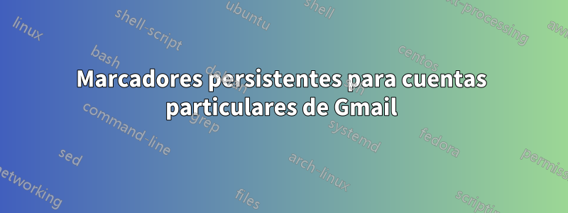 Marcadores persistentes para cuentas particulares de Gmail