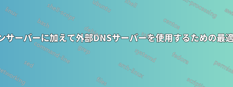 ドメインサーバーに加えて外部DNSサーバーを使用するための最適な構成