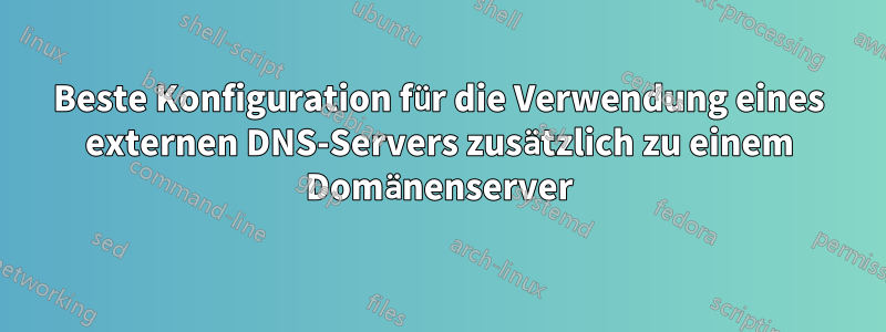 Beste Konfiguration für die Verwendung eines externen DNS-Servers zusätzlich zu einem Domänenserver