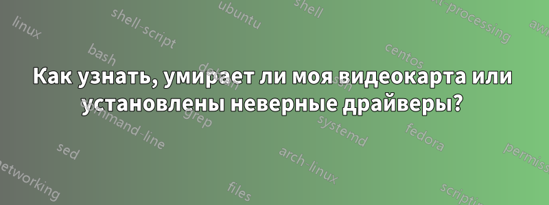 Как узнать, умирает ли моя видеокарта или установлены неверные драйверы?