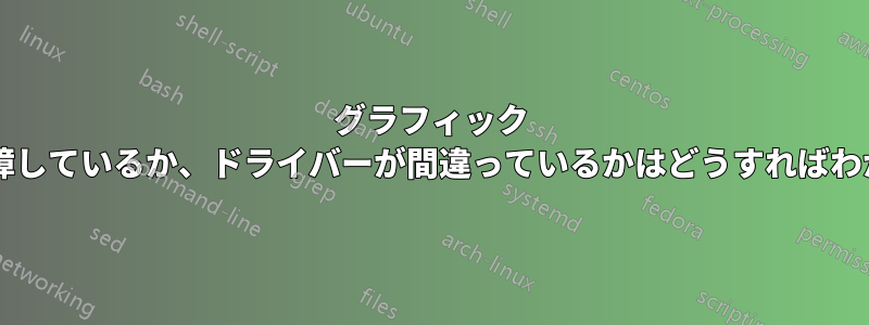 グラフィック カードが故障しているか、ドライバーが間違っているかはどうすればわかりますか?