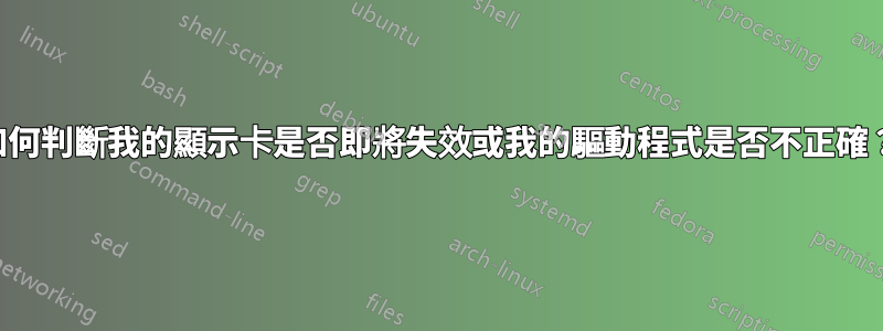 如何判斷我的顯示卡是否即將失效或我的驅動程式是否不正確？