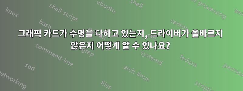 그래픽 카드가 수명을 다하고 있는지, 드라이버가 올바르지 않은지 어떻게 알 수 있나요?