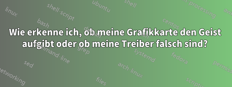 Wie erkenne ich, ob meine Grafikkarte den Geist aufgibt oder ob meine Treiber falsch sind?