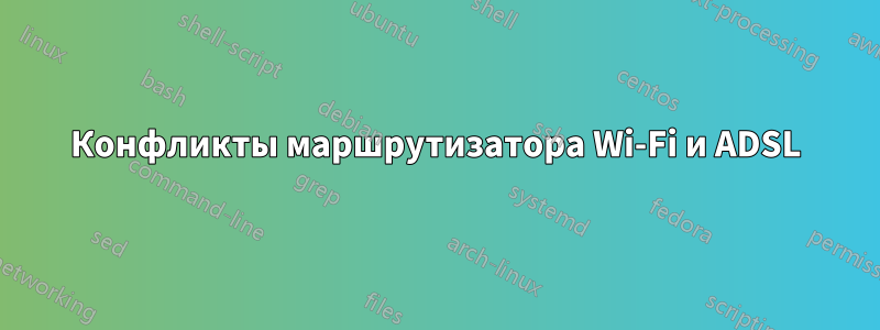 Конфликты маршрутизатора Wi-Fi и ADSL