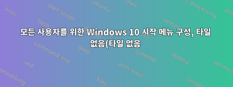 모든 사용자를 위한 Windows 10 시작 메뉴 구성, 타일 없음(타일 없음) 강제 적용