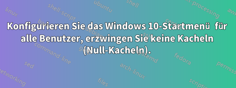 Konfigurieren Sie das Windows 10-Startmenü für alle Benutzer, erzwingen Sie keine Kacheln (Null-Kacheln).