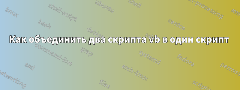 Как объединить два скрипта vb в один скрипт