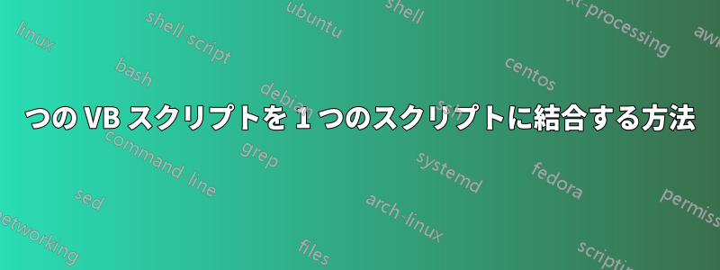 2 つの VB スクリプトを 1 つのスクリプトに結合する方法