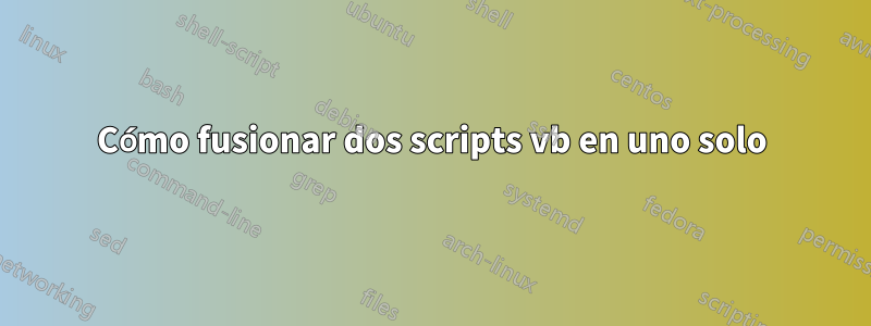 Cómo fusionar dos scripts vb en uno solo