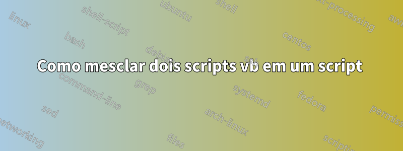 Como mesclar dois scripts vb em um script