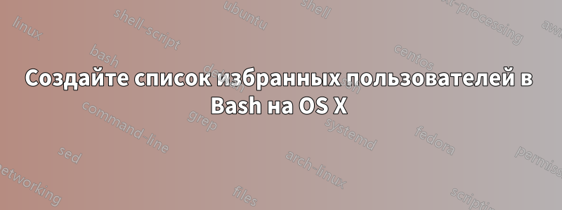 Создайте список избранных пользователей в Bash на OS X