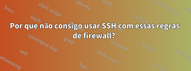 Por que não consigo usar SSH com essas regras de firewall? 