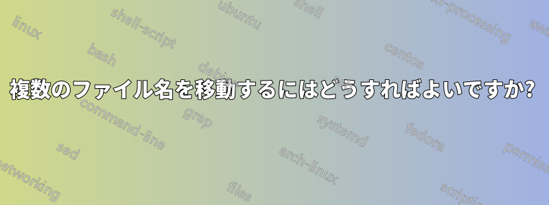 複数のファイル名を移動するにはどうすればよいですか?