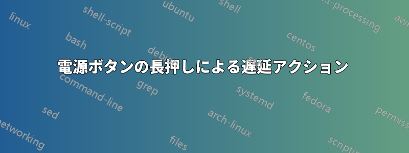 電源ボタンの長押しによる遅延アクション