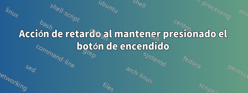 Acción de retardo al mantener presionado el botón de encendido