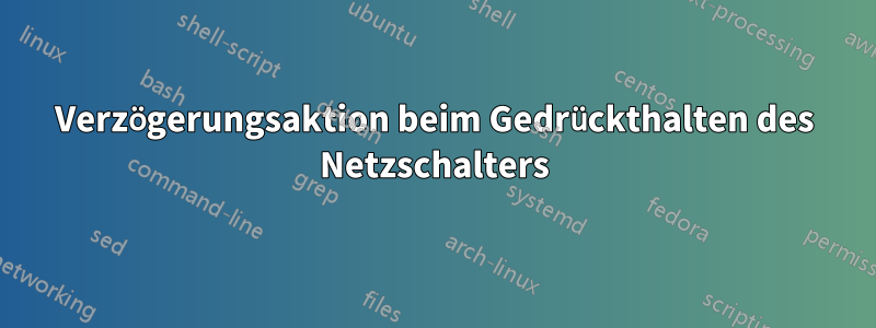 Verzögerungsaktion beim Gedrückthalten des Netzschalters