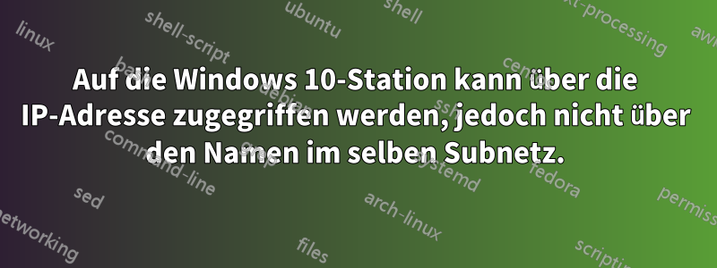 Auf die Windows 10-Station kann über die IP-Adresse zugegriffen werden, jedoch nicht über den Namen im selben Subnetz.