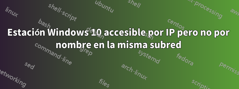 Estación Windows 10 accesible por IP pero no por nombre en la misma subred