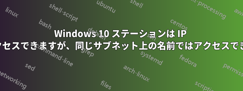 Windows 10 ステーションは IP ではアクセスできますが、同じサブネット上の名前ではアクセスできません