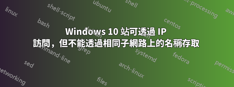 Windows 10 站可透過 IP 訪問，但不能透過相同子網路上的名稱存取