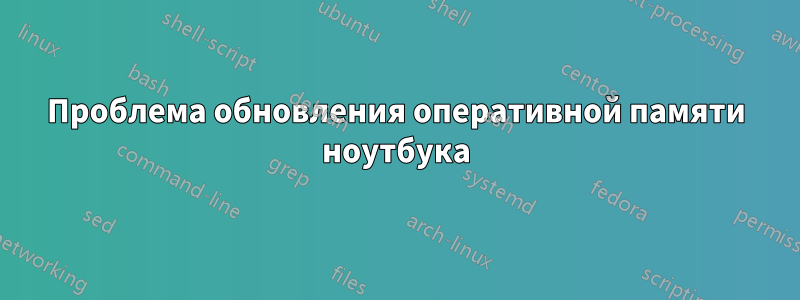 Проблема обновления оперативной памяти ноутбука