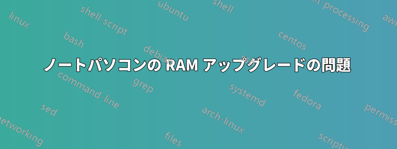 ノートパソコンの RAM アップグレードの問題