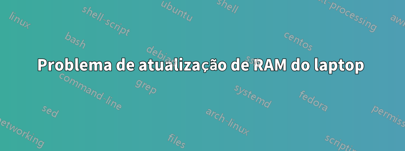 Problema de atualização de RAM do laptop