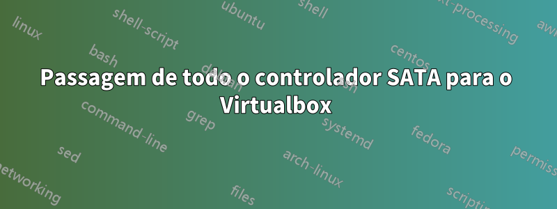 Passagem de todo o controlador SATA para o Virtualbox