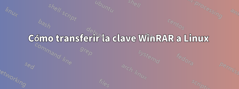 Cómo transferir la clave WinRAR a Linux