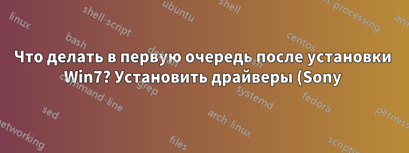 Что делать в первую очередь после установки Win7? Установить драйверы (Sony) или просто установить обновления Windows?