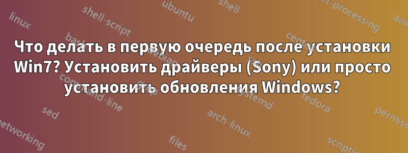 Что делать в первую очередь после установки Win7? Установить драйверы (Sony) или просто установить обновления Windows?