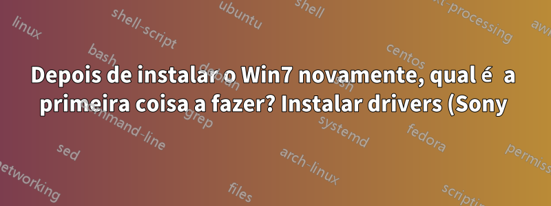 Depois de instalar o Win7 novamente, qual é a primeira coisa a fazer? Instalar drivers (Sony) ou apenas instalar atualizações do Windows?