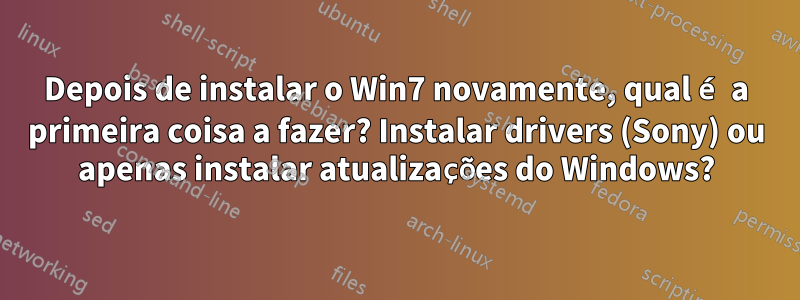 Depois de instalar o Win7 novamente, qual é a primeira coisa a fazer? Instalar drivers (Sony) ou apenas instalar atualizações do Windows?