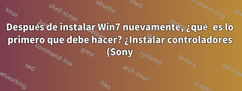 Después de instalar Win7 nuevamente, ¿qué es lo primero que debe hacer? ¿Instalar controladores (Sony) o simplemente instalar actualizaciones de Windows?
