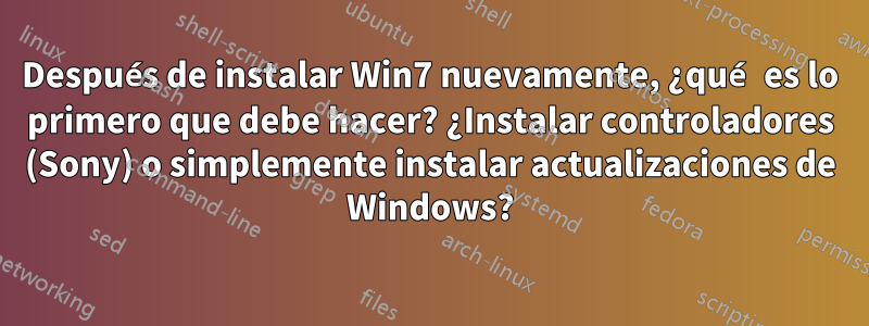 Después de instalar Win7 nuevamente, ¿qué es lo primero que debe hacer? ¿Instalar controladores (Sony) o simplemente instalar actualizaciones de Windows?