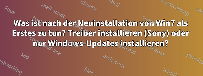 Was ist nach der Neuinstallation von Win7 als Erstes zu tun? Treiber installieren (Sony) oder nur Windows-Updates installieren?