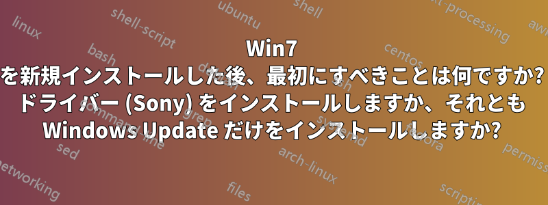 Win7 を新規インストールした後、最初にすべきことは何ですか? ドライバー (Sony) をインストールしますか、それとも Windows Update だけをインストールしますか?