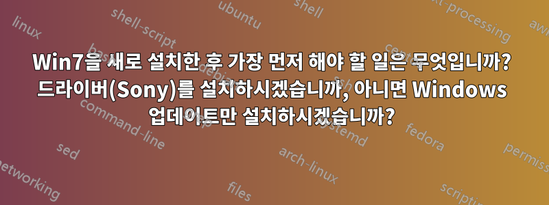 Win7을 새로 설치한 후 가장 먼저 해야 할 일은 무엇입니까? 드라이버(Sony)를 설치하시겠습니까, 아니면 Windows 업데이트만 설치하시겠습니까?