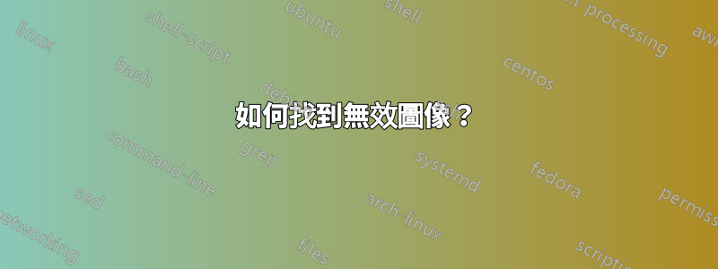 如何找到無效圖像？