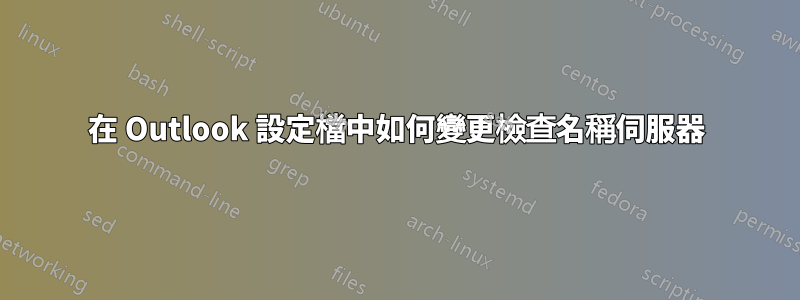 在 Outlook 設定檔中如何變更檢查名稱伺服器