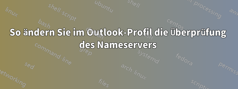 So ändern Sie im Outlook-Profil die Überprüfung des Nameservers