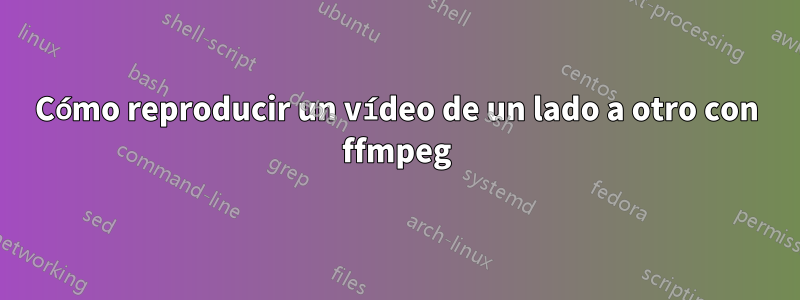 Cómo reproducir un vídeo de un lado a otro con ffmpeg