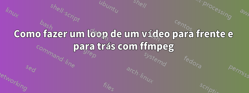 Como fazer um loop de um vídeo para frente e para trás com ffmpeg