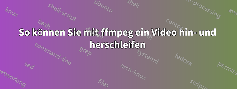 So können Sie mit ffmpeg ein Video hin- und herschleifen