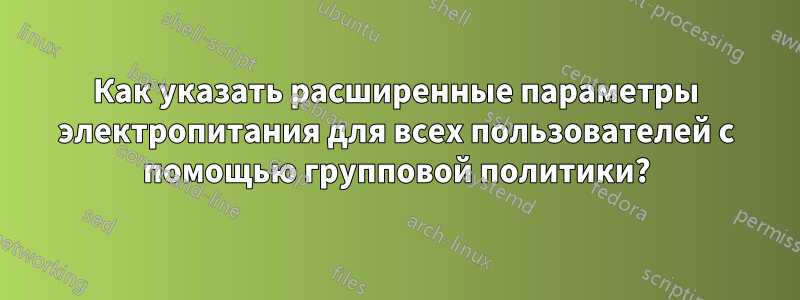 Как указать расширенные параметры электропитания для всех пользователей с помощью групповой политики?